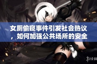 女厕偷窥事件引发社会热议，如何加强公共场所的安全管理