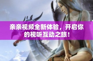 亲亲视频全新体验，开启你的视听互动之旅！