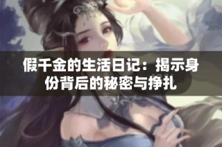 假千金的生活日记：揭示身份背后的秘密与挣扎