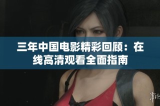 三年中国电影精彩回顾：在线高清观看全面指南