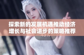 探索新的发展机遇推动经济增长与社会进步的策略推荐