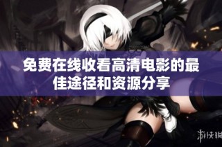 免费在线收看高清电影的最佳途径和资源分享