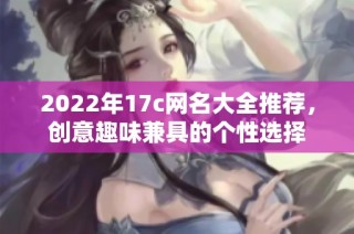 2022年17c网名大全推荐，创意趣味兼具的个性选择