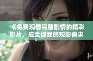 《免费观看完整剧情的精彩影片，成全你我的观影需求》