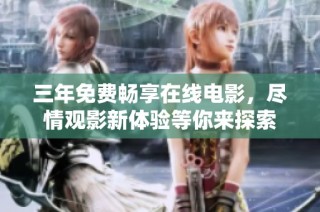 三年免费畅享在线电影，尽情观影新体验等你来探索