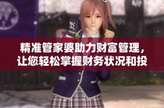 精准管家婆助力财富管理，让您轻松掌握财务状况和投资机遇