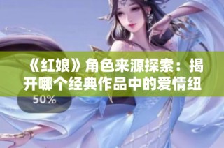 《红娘》角色来源探索：揭开哪个经典作品中的爱情纽带