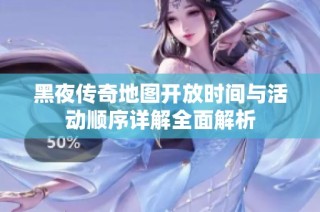 黑夜传奇地图开放时间与活动顺序详解全面解析