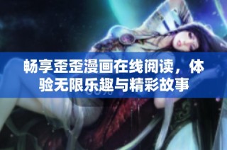 畅享歪歪漫画在线阅读，体验无限乐趣与精彩故事