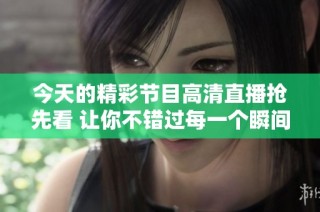 今天的精彩节目高清直播抢先看 让你不错过每一个瞬间