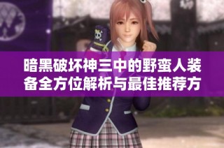 暗黑破坏神三中的野蛮人装备全方位解析与最佳推荐方案