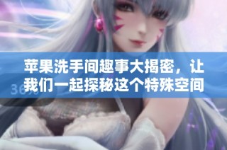 苹果洗手间趣事大揭密，让我们一起探秘这个特殊空间的秘密与魅力