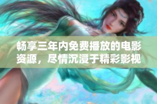 畅享三年内免费播放的电影资源，尽情沉浸于精彩影视世界