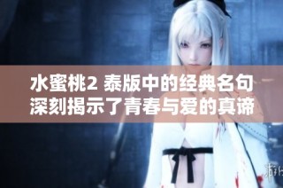 水蜜桃2 泰版中的经典名句深刻揭示了青春与爱的真谛