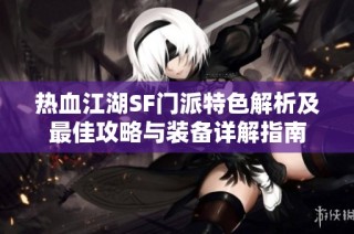 热血江湖SF门派特色解析及最佳攻略与装备详解指南