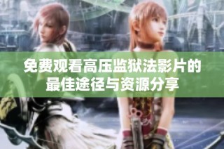 免费观看高压监狱法影片的最佳途径与资源分享