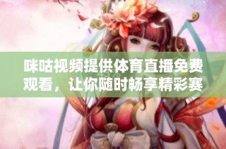 咪咕视频提供体育直播免费观看，让你随时畅享精彩赛事体验