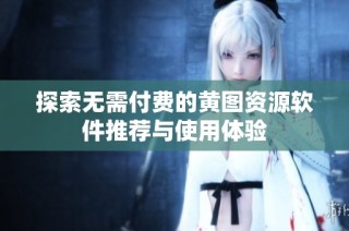 探索无需付费的黄图资源软件推荐与使用体验