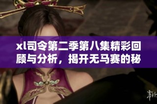 xl司令第二季第八集精彩回顾与分析，揭开无马赛的秘密！