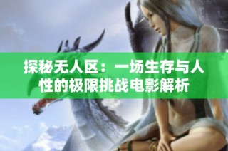 探秘无人区：一场生存与人性的极限挑战电影解析