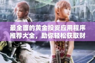 最全面的黄金投资应用程序推荐大全，助你轻松获取财富信息