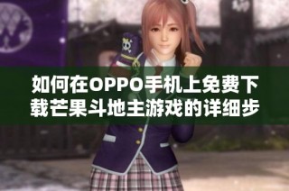 如何在OPPO手机上免费下载芒果斗地主游戏的详细步骤解析