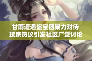 甘雨遭遇盗宝团暴力对待 玩家热议引发社区广泛讨论针对此事件