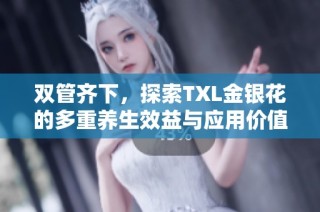 双管齐下，探索TXL金银花的多重养生效益与应用价值