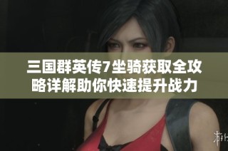 三国群英传7坐骑获取全攻略详解助你快速提升战力