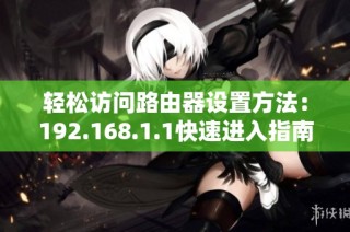 轻松访问路由器设置方法：192.168.1.1快速进入指南