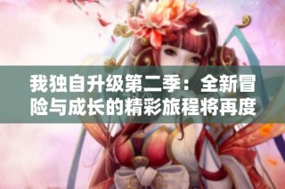 我独自升级第二季：全新冒险与成长的精彩旅程将再度启航