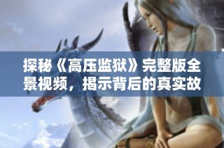 探秘《高压监狱》完整版全景视频，揭示背后的真实故事