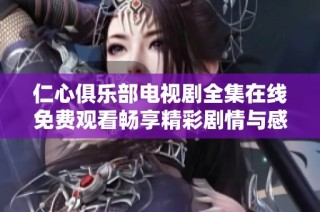仁心俱乐部电视剧全集在线免费观看畅享精彩剧情与感人故事