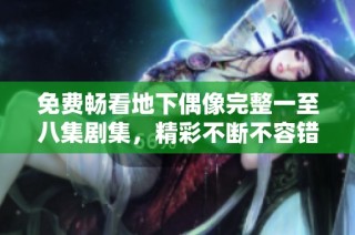 免费畅看地下偶像完整一至八集剧集，精彩不断不容错过