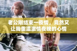 老公刚结束一夜情，竟然又让我重温激情夜晚的心情