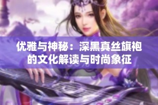 优雅与神秘：深黑真丝旗袍的文化解读与时尚象征