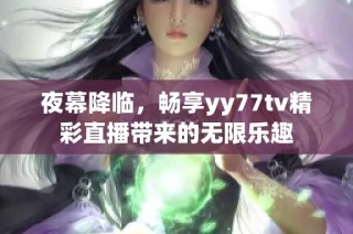 夜幕降临，畅享yy77tv精彩直播带来的无限乐趣