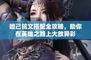 妲己铭文搭配全攻略，助你在英雄之路上大放异彩