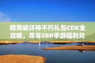 暗黑破坏神不朽礼包CDK全攻略，尽享SBP手游福利兑换机会