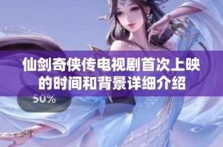 仙剑奇侠传电视剧首次上映的时间和背景详细介绍