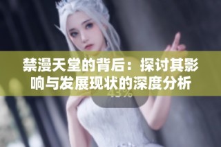 禁漫天堂的背后：探讨其影响与发展现状的深度分析