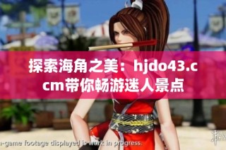探索海角之美：hjdo43.ccm带你畅游迷人景点