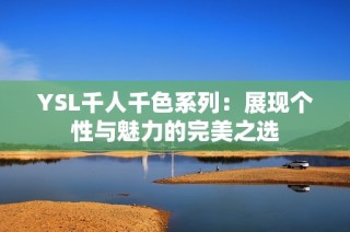 YSL千人千色系列：展现个性与魅力的完美之选