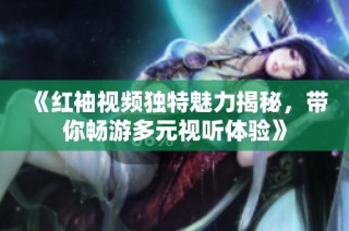 《红袖视频独特魅力揭秘，带你畅游多元视听体验》