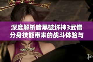 深度解析暗黑破坏神3武僧分身技能带来的战斗体验与策略乐趣