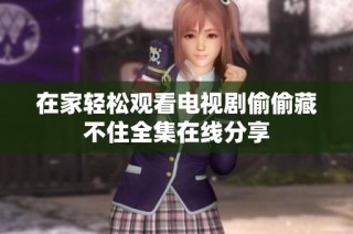 在家轻松观看电视剧偷偷藏不住全集在线分享