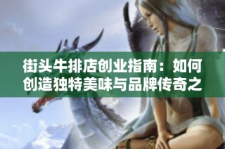 街头牛排店创业指南：如何创造独特美味与品牌传奇之旅
