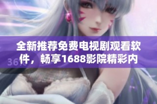 全新推荐免费电视剧观看软件，畅享1688影院精彩内容！