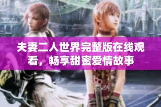 夫妻二人世界完整版在线观看，畅享甜蜜爱情故事