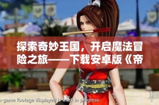 探索奇妙王国，开启魔法冒险之旅——下载安卓版《帝国与魔法》